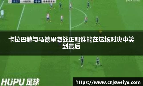 卡拉巴赫与马德里激战正酣谁能在这场对决中笑到最后